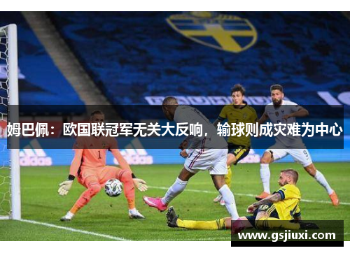 姆巴佩：欧国联冠军无关大反响，输球则成灾难为中心