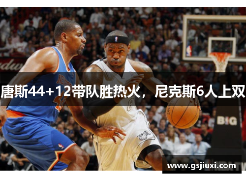 唐斯44+12带队胜热火，尼克斯6人上双