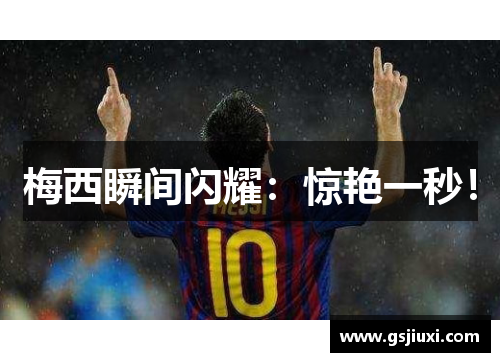 梅西瞬间闪耀：惊艳一秒！