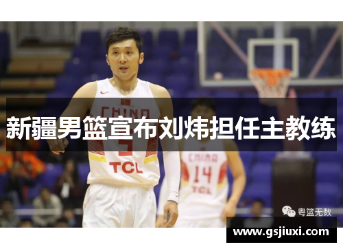 新疆男篮宣布刘炜担任主教练