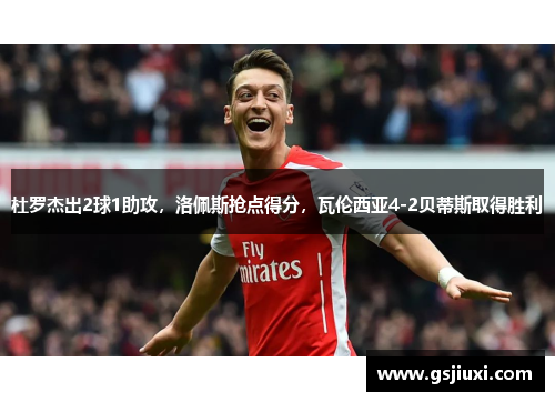 杜罗杰出2球1助攻,洛佩斯抢点得分,瓦伦西亚4-2贝蒂斯取得胜利